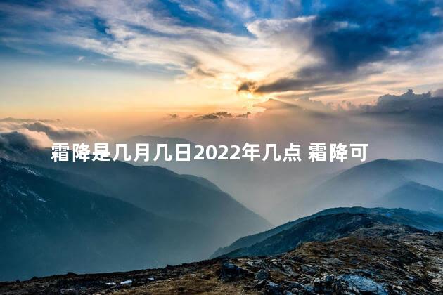 霜降是几月几日2022年几点 霜降可以吃生姜吗